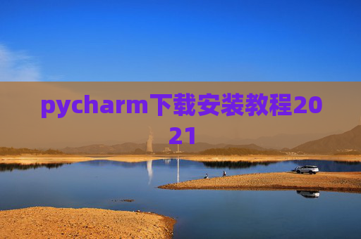 pycharm下载安装教程2021 pycharm下载安装教程2021